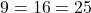 9 = 16 = 25