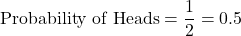 \begin{equation*}\text{Probability of Heads} = \frac{1}{2} = 0.5\end{equation*}