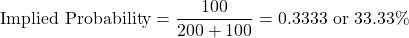 \[\text{Implied Probability} = \frac{100}{200 + 100} = 0.3333 \text{ or } 33.33\%\]