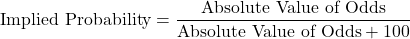 \[\text{Implied Probability} = \frac{\text{Absolute Value of Odds}}{\text{Absolute Value of Odds} + 100} \]