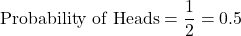 \[\text{Probability of Heads} = \frac{1}{2} = 0.5\]