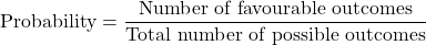 \begin{equation*}\left\text{Probability} = \right\frac{\text{Number of favourable outcomes}}{\text{Total number of possible outcomes}}\end{equation*}