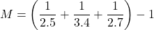 \[M= \left( \dfrac{1}{2.5} + \dfrac{1}{3.4} + \dfrac{1}{2.7} \right) - 1\]