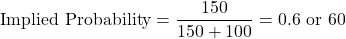 \begin{equation*}\text{Implied Probability} = \frac{150}{150 + 100} = 0.6 \text{ or } 60%\end{equation*}