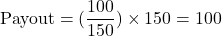 \begin{equation*}\text{Payout} = (\frac{100}{\text{150}}) \times 150 = 100\end{equation*}