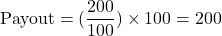 \begin{equation*}\text{Payout} = (\frac{200}{100}) \times 100 = 200\end{equation*}